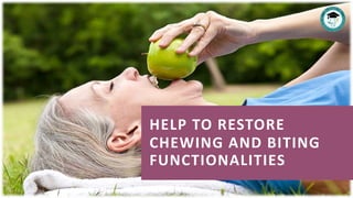 HELP TO RESTORE
CHEWING AND BITING
FUNCTIONALITIES
 