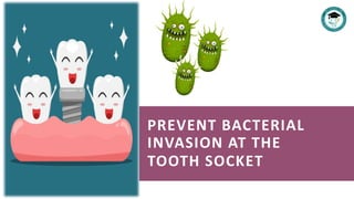 PREVENT BACTERIAL
INVASION AT THE
TOOTH SOCKET
 