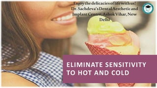 ELIMINATE SENSITIVITY
TO HOT AND COLD
Enjoythedelicaciesoflifewithus!
Dr.Sachdeva’sDentalAestheticand
ImplantCentre,AshokVihar,New
Delhi
 