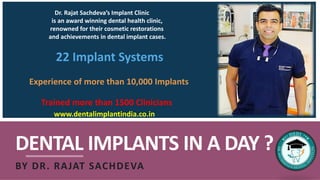 DENTAL IMPLANTS IN A DAY ?
BY DR. RAJAT SACHDEVA
Dr. Rajat Sachdeva’s Implant Clinic
is an award winning dental health clinic,
renowned for their cosmetic restorations
and achievements in dental implant cases.
22 Implant Systems
Experience of more than 10,000 Implants
Trained more than 1500 Clinicians
www.dentalimplantindia.co.in
 