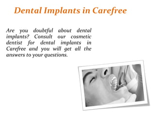 Dental Implants in Carefree
Are you doubtful about dental
implants? Consult our cosmetic
dentist for dental implants in
Carefree and you will get all the
answers to your questions.
 