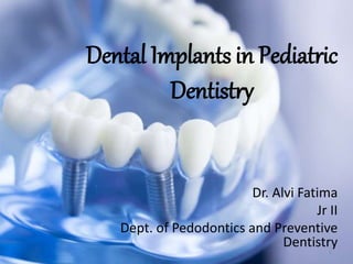 Dental Implants in Pediatric
Dentistry
Dr. Alvi Fatima
Jr II
Dept. of Pedodontics and Preventive
Dentistry1
 