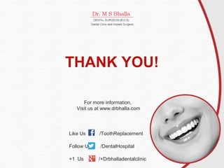 Like Us /ToothReplacement
Follow Us /DentalHospital
+1 Us /+Drbhalladentalclinic
For more information,
Visit us at www.drbhalla.com
THANK YOU!
 