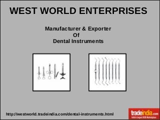 Manufacturer & Exporter
Of
Dental Instruments
http://westworld.tradeindia.com/dental-instruments.html
WEST WORLD ENTERPRISESWEST WORLD ENTERPRISES
 