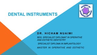 DENTAL INSTRUMENTS
D R . H I C H A M N U A I M I
BDS, SPECIALIST DIPLOMAT IN OPERATIVE
AND ESTHETIC DENTISTRY
SPECIALIST DIPLOMA IN IMPLANTOLOGY
MASTER IN OPERATIVE AND ESTHETIC
 