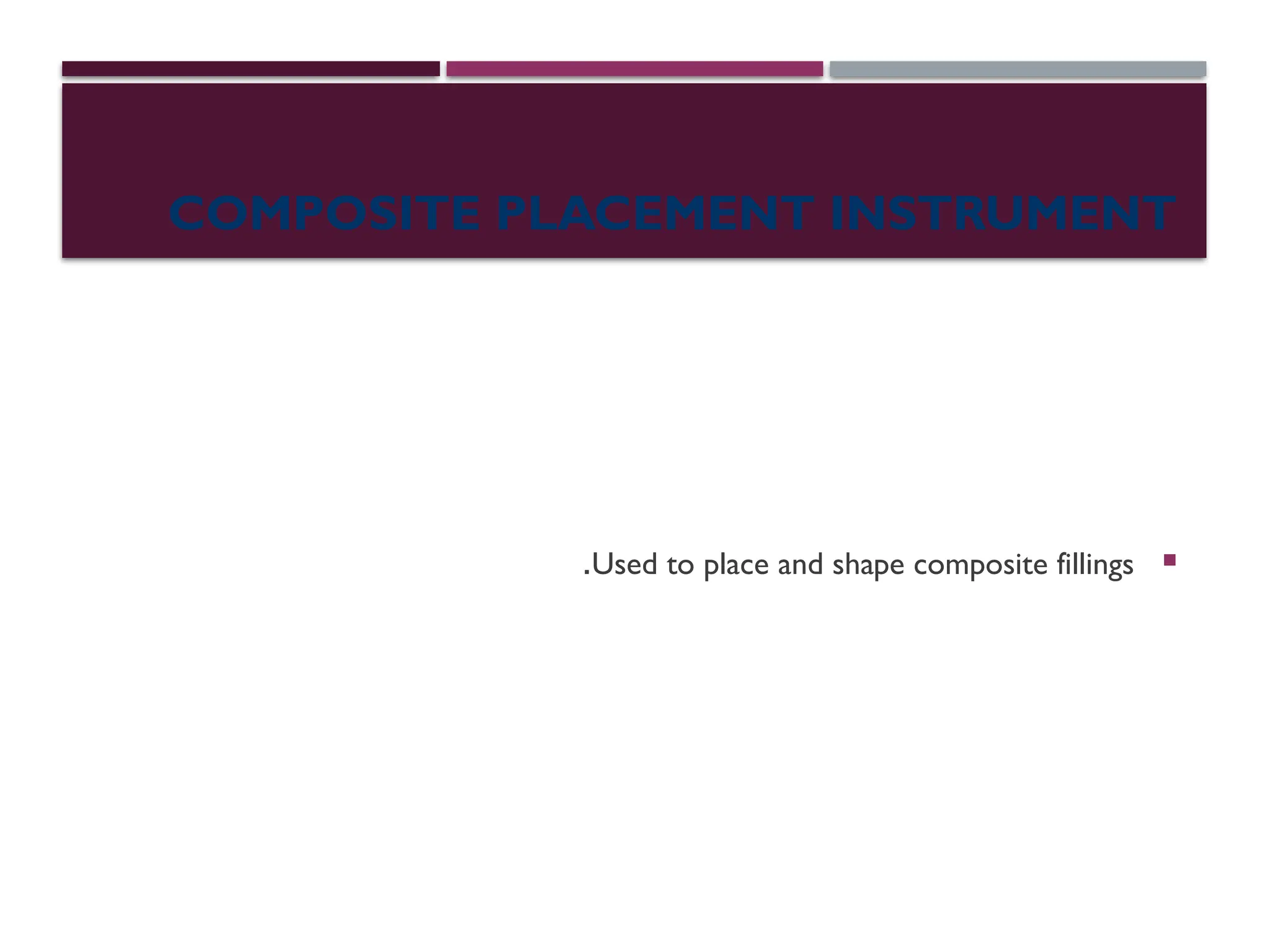 COMPOSITE PLACEMENT INSTRUMENT

Used to place and shape composite fillings
.
 