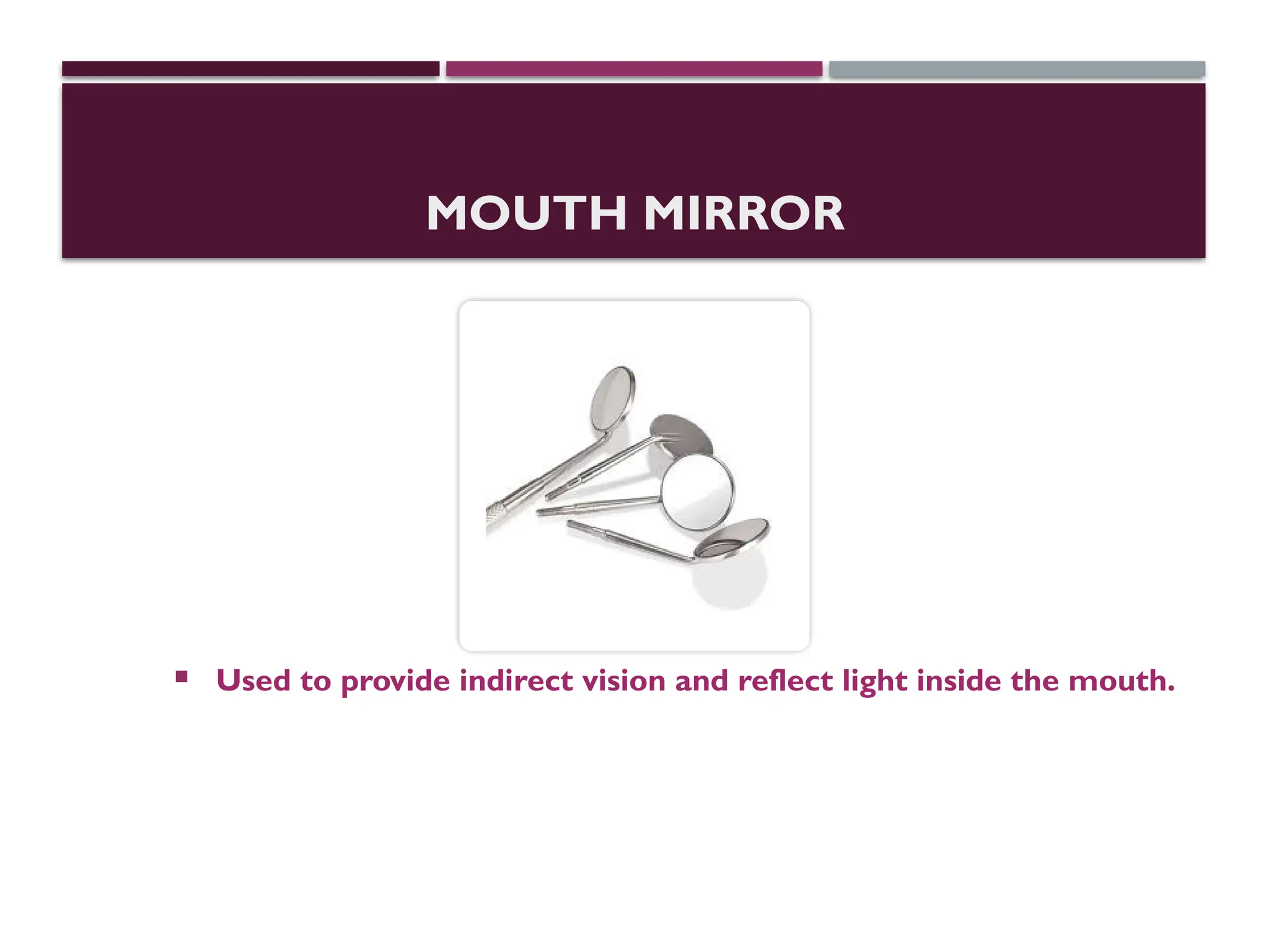 MOUTH MIRROR
 Used to provide indirect vision and reflect light inside the mouth.
 