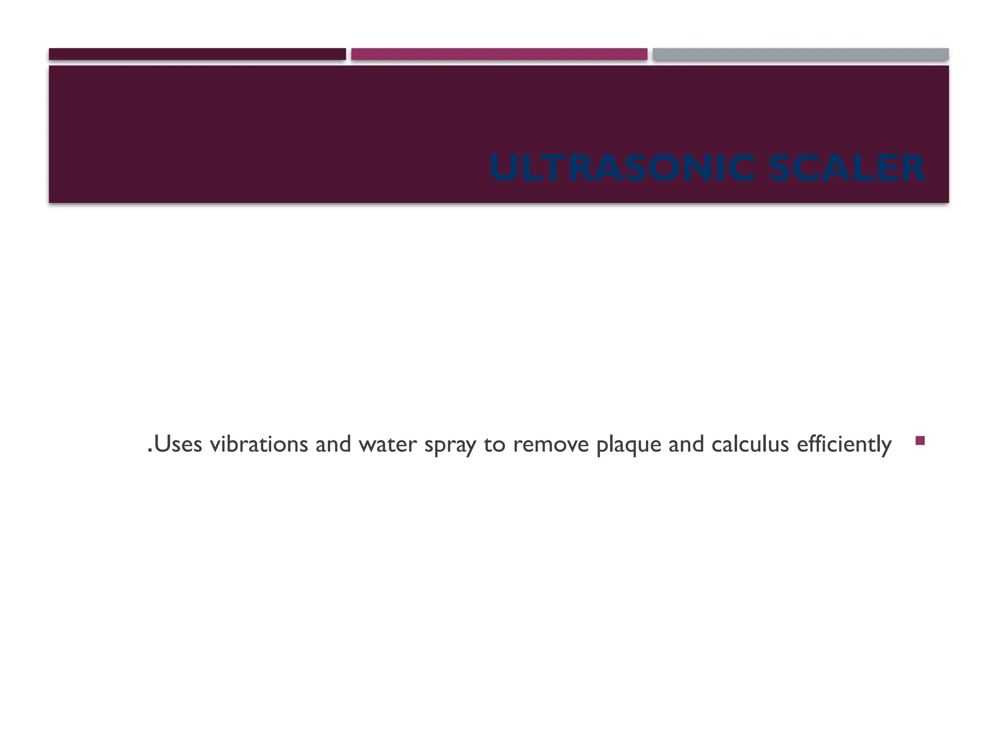 ULTRASONIC SCALER

Uses vibrations and water spray to remove plaque and calculus efficiently
.
 