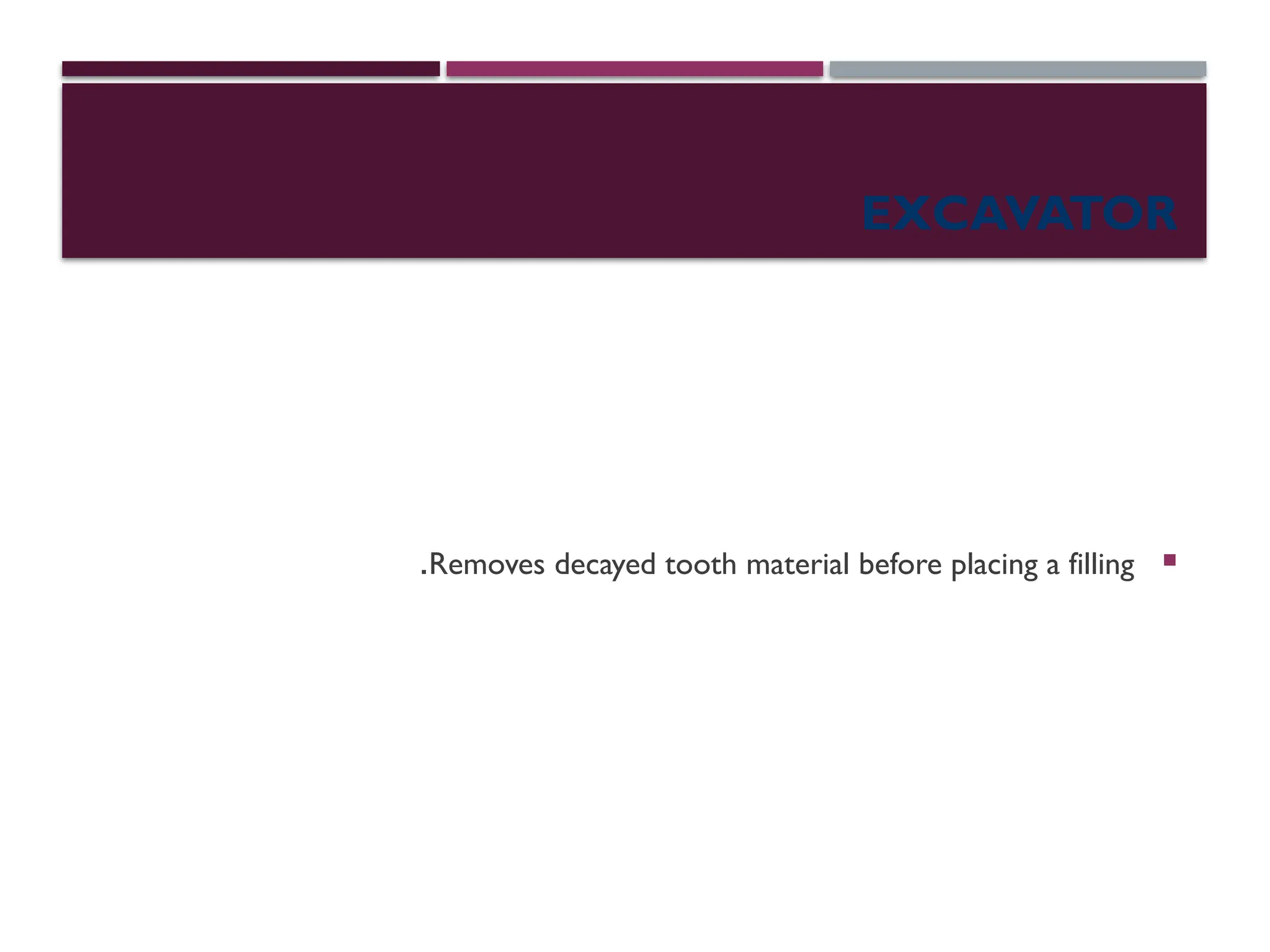 EXCAVATOR

Removes decayed tooth material before placing a filling
.
 