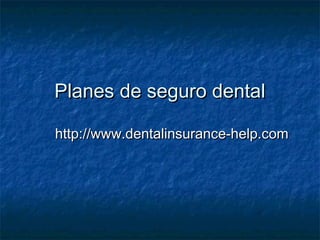 Planes de seguro dentalPlanes de seguro dental
http://www.dentalinsurance-help.comhttp://www.dentalinsurance-help.com
 