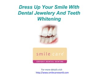 Dress Up Your Smile With Dental Jewelery And Teeth Whitening For more details visit  http:// www.smilecareworld.com 