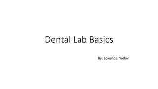 Dental Lab Basics
By: Lokender Yadav
 