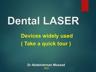 Dental LASER
Devices widely used
( Take a quick tour )
Dr Abdelrahman Mosaad
2021
 
