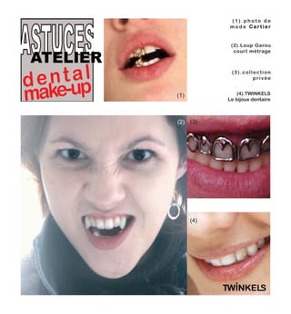 ( 1 ) . p h o t o d e
m o d e CC aa rr tt ii ee rr
(1)
(3)(2)
(4)
(2).Loup Garou
court métrage
(3).collection
privée
(4).TWINKELS
Le bijoux dentaire