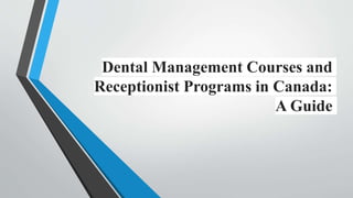 Dental Management Courses and
Receptionist Programs in Canada:
A Guide
 