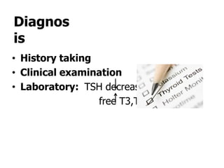 Diagnos
is
• History taking
• Clinical examination
• Laboratory: TSH decrease
                 free T3,T4 increase
 