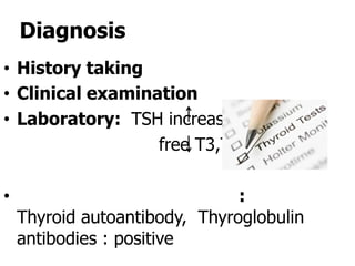 Diagnosis
• History taking
• Clinical examination
• Laboratory: TSH increase
                  free T3,T4 decrease

•                              :
    Thyroid autoantibody, Thyroglobulin
    antibodies : positive
 