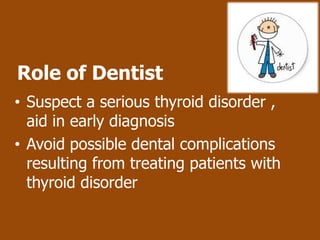 Role of Dentist
• Suspect a serious thyroid disorder ,
  aid in early diagnosis
• Avoid possible dental complications
  resulting from treating patients with
  thyroid disorder
 