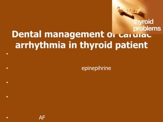 Dental management of cardiac
     arrhythmia in thyroid patient
•

•                  epinepihrine

•

•


•        AF
 