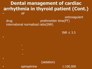Dental management of cardiac
arrhythmia in thyroid patient (Cont.)
•             AF
                                               anticoagulant
    drug                      prothrombin time(PT)
    international normalized ratio(INR)

                                            INR ≤ 3.5
•

              -
               -
               -
•
                             (sedation)
•             epinephrine                   1:100,000
 