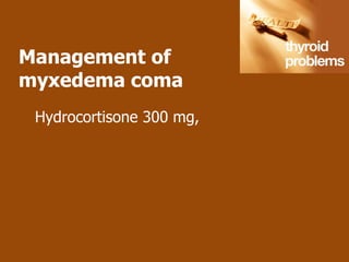 Management of
myxedema coma
 Hydrocortisone 300 mg,
 