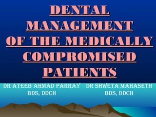 DENTAL
MANAGEMENT
OF THE MEDICALLY
COMPROMISED
PATIENTS
Dr Shweta_Parray_49DDCh_2017
 
