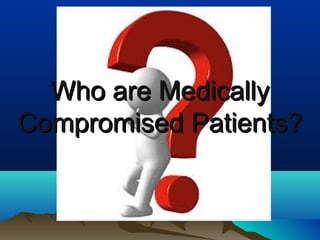 Who are Medically
Compromised Patients?
 