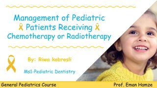 Management of Pediatric
Patients Receiving
Chemotherapy or Radiotherapy
General Pediatrics Course Prof. Eman Hamze
By: Riwa kobrosli
Ms1-Pediatric Dentistry
 