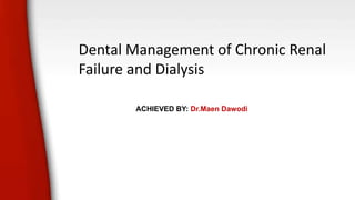 Dental Management of Chronic Renal
Failure and Dialysis
ACHIEVED BY: Dr.Maen Dawodi
 