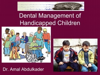 Dental Management of
       Handicapped Children




Dr. Amal Abdulkader
 