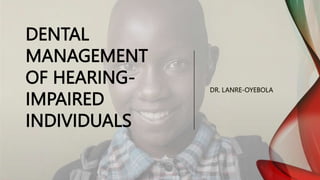 DR. LANRE-OYEBOLA
DENTAL
MANAGEMENT
OF HEARING-
IMPAIRED
INDIVIDUALS
 