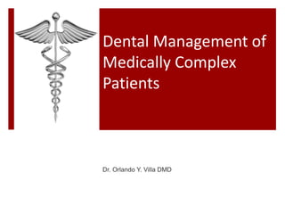 Dental Management of
Medically Complex
Patients
Dr. Orlando Y. Villa DMD
 