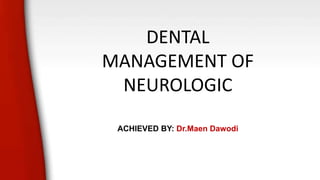 DENTAL
MANAGEMENT OF
NEUROLOGIC
ACHIEVED BY: Dr.Maen Dawodi
 
