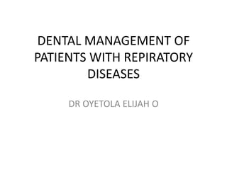 DENTAL MANAGEMENT OF
PATIENTS WITH REPIRATORY
DISEASES
DR OYETOLA ELIJAH O
 