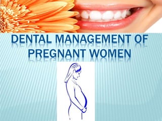 DENTAL MANAGEMENT OF
PREGNANT WOMEN
 