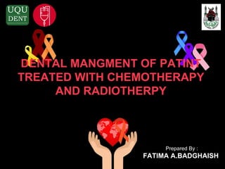 Prepared By :
FATIMA A.BADGHAISH
DENTAL MANGMENT OF PATINT
TREATED WITH CHEMOTHERAPY
AND RADIOTHERPY
 