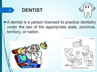 DENTIST
A dentist is a person licensed to practice dentistry
under the law of the appropriate state, province,
territory, or nation.
5
 