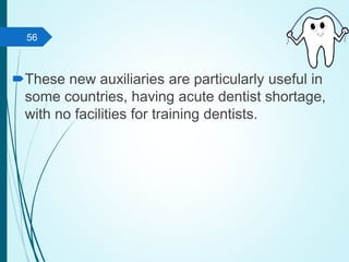 These new auxiliaries are particularly useful in
some countries, having acute dentist shortage,
with no facilities for training dentists.
56
 