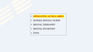 • OPERATING AUXILLARIES
• SCHOOL DENTAL NURSE
• DENTAL THERAPIST
• DENTAL HYGIENIST
• EFDA
 