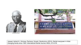 Jaiswal, Ashish K.; Srinivas, Pachava; Suresh, Sanikommu (2014). Dental manpower in India:
changing trends since 1920. International Dental Journal, 64(4), 213–218.
 