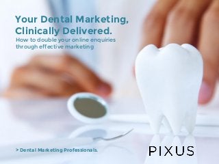 Your Dental Marketing,
Clinically Delivered.
How to double your online enquiries
through effective marketing
> Dental Marketing Professionals.
 