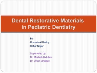 Dental Restorative Materials
in Pediatric Dentistry
By:
Hussein Al Harthy
Rahaf Najjar
Supervised by:
Dr. Medhat Abdullah
Dr. Omar Elmeligy
 