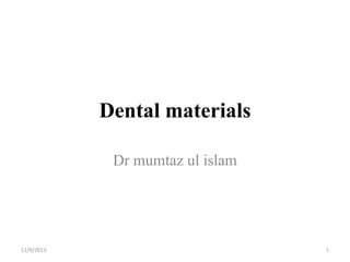 Dental materials
Dr mumtaz ul islam

11/9/2013

1

 