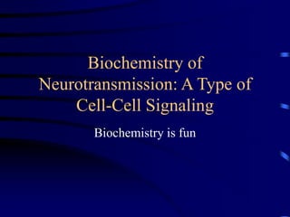 Biochemistry of
Neurotransmission: A Type of
Cell-Cell Signaling
Biochemistry is fun
 