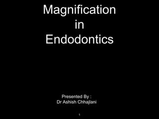 Magnification
in
Endodontics
Presented By :
Dr Ashish Chhajlani
1
 