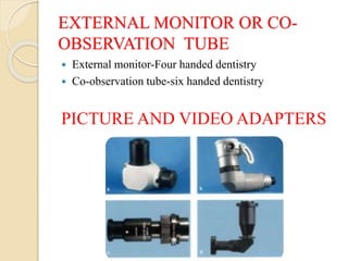 EXTERNAL MONITOR OR CO-
OBSERVATION TUBE
 External monitor-Four handed dentistry
 Co-observation tube-six handed dentistry
PICTURE AND VIDEO ADAPTERS
 