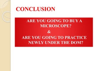 CONCLUSION
ARE YOU GOING TO BUY A
MICROSCOPE?
&
ARE YOU GOING TO PRACTICE
NEWLY UNDER THE DOM?
 