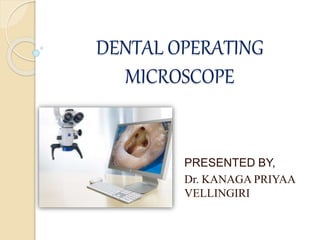 DENTAL OPERATING
MICROSCOPE
PRESENTED BY,
Dr. KANAGA PRIYAA
VELLINGIRI
 