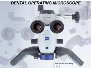 DENTAL OPERATING MICROSCOPE
Dr.Kishore Kumar Majety
 
