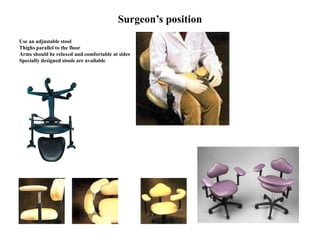 Surgeon’s position
Use an adjustable stool
Thighs parallel to the floor
Arms should be relaxed and comfortable at sides
Specially designed stools are available
 